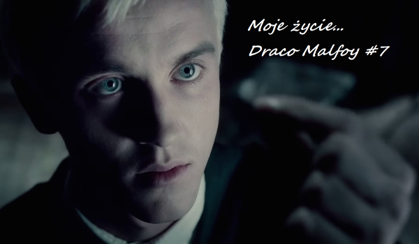 Moje życie… Draco Malfoy #7