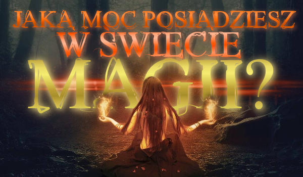 Jaką moc posiądziesz w świecie magii?