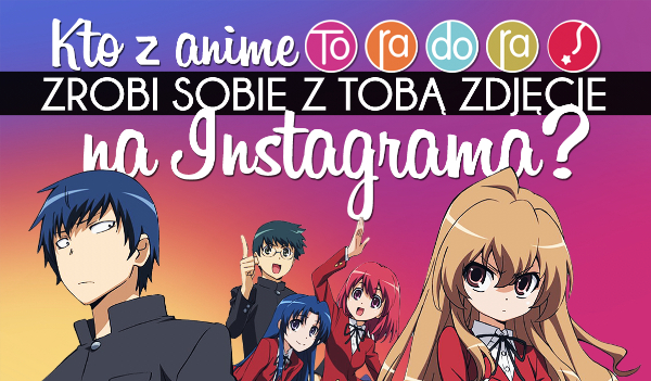 Z którą postacią z anime Toradora zrobisz sobie zdjęcie na Instagrama?