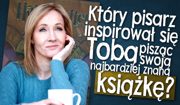 Który pisarz zainspirował się Tobą, pisząc swoją najbardziej znaną książkę?