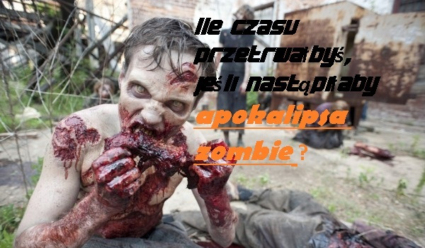 Ile apokalipsy Zombie byś przeżył?