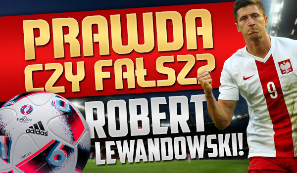Prawda czy Fałsz: Robert Lewandowski!