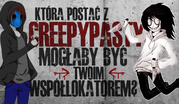 Która Creepypasta powinna w przyszłości zostać Twoim współlokatorem?