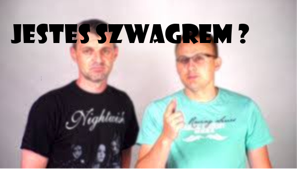 Jesteś Szwagrem ?
