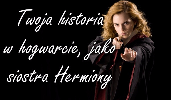 Twoja historia w Hogwarcie jako siostra Hermiony #3