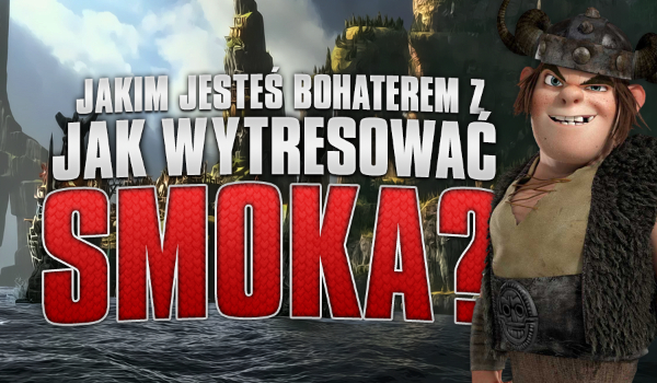 Jakim bohaterem z „Jak wytresować smoka” jesteś?