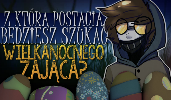 Z którą postacią z Creepypast będziesz szukać Wielkanocnego zająca?
