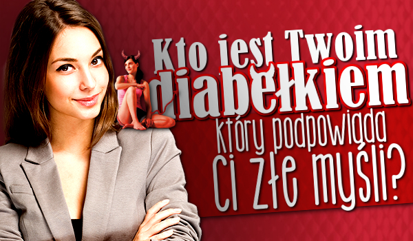 Kto jest Twoim diabełkiem, który podpowiada Ci złe myśli?