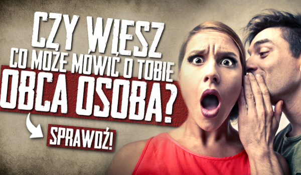 Czy zastanawiałeś się kiedyś, co może mówić na Twój temat obca osoba?