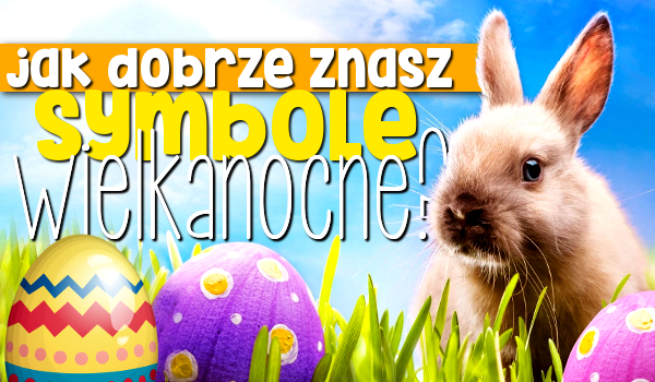 Jak dobrze znasz symbole wielkanocne?