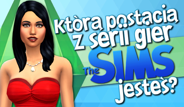 Którą postacią z serii gier The Sims jesteś?
