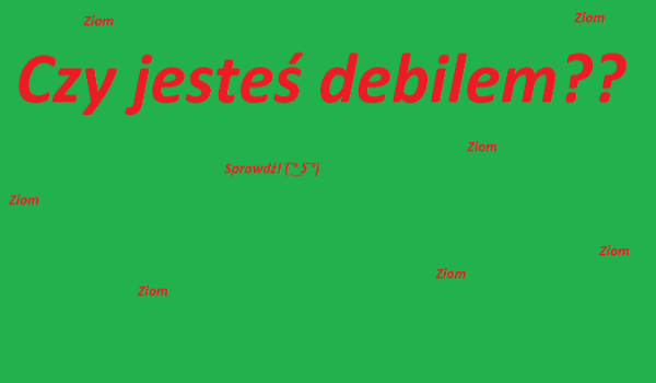 Czy jesteś debilem? ( ͡° ͜ʖ ͡°)