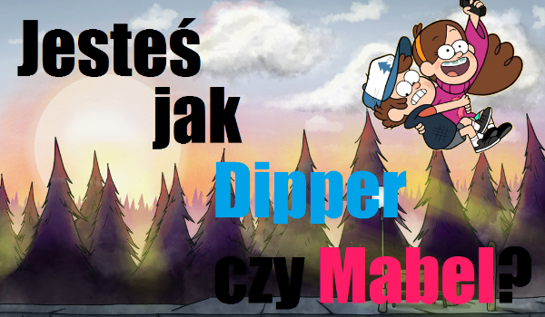 Jesteś jak Dipper czy Mabel?