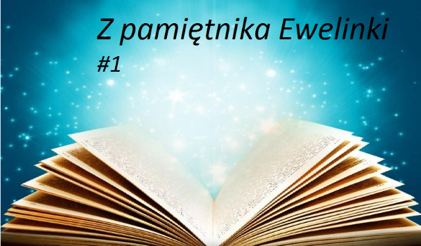 Z pamiętnika Ewelinki #1