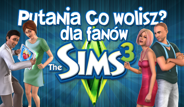 14 pytań z serii „Co wolisz?” dla fanów gry The Sims 3!