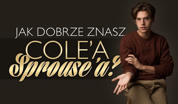 Jak dobrze znasz Cole’a Sprouse’a?