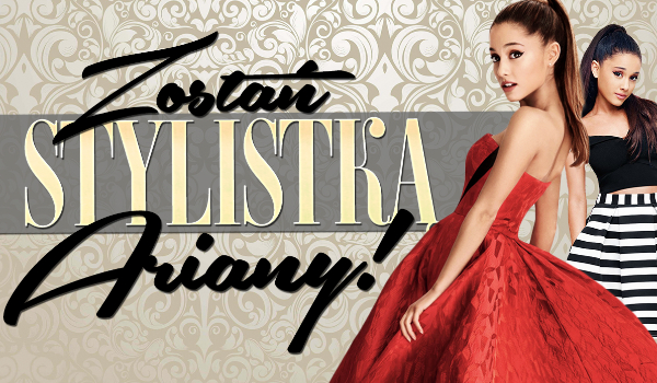 Zostań stylistką Ariany Grande!