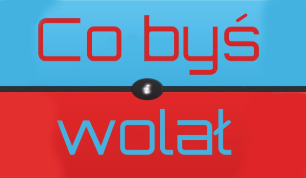 CO BYŚ WOLAŁ? # 1
