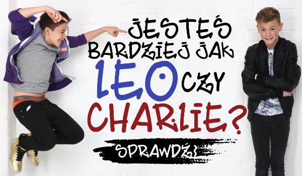 Jesteś bardziej jak Leo czy jak Charlie?