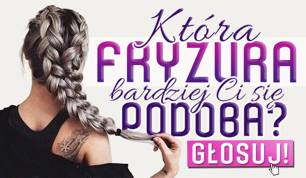 Która fryzura bardziej Ci się podoba?