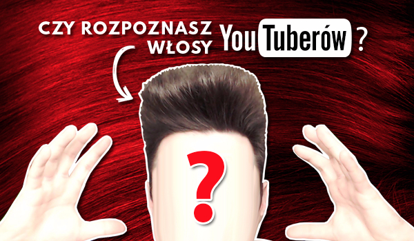 Czy rozpoznasz włosy YouTuberów?