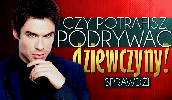 Czy potrafisz podrywać dziewczyny?