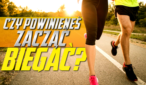Czy powinieneś zacząć biegać?