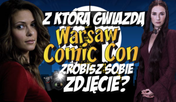 Z jaką gwiazdą Warsaw Comic Con zrobisz sobie zdjęcie?