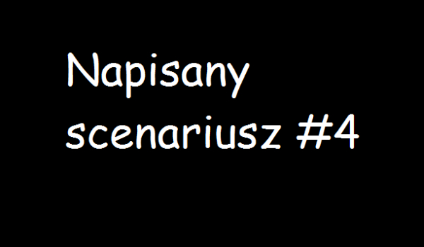 Napisany scenariusz #4