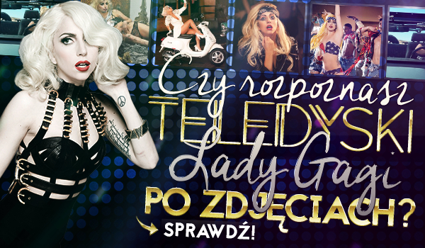Czy rozpoznasz teledyski Lady Gagi na podstawie zdjęć?