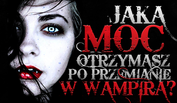 Jaką moc otrzymasz po przemianie w wampira?