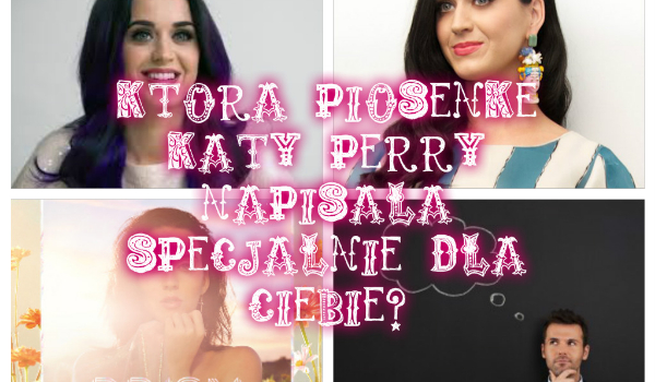 Którą piosenkę Katy Perry napisała specjalnie dla Ciebie?