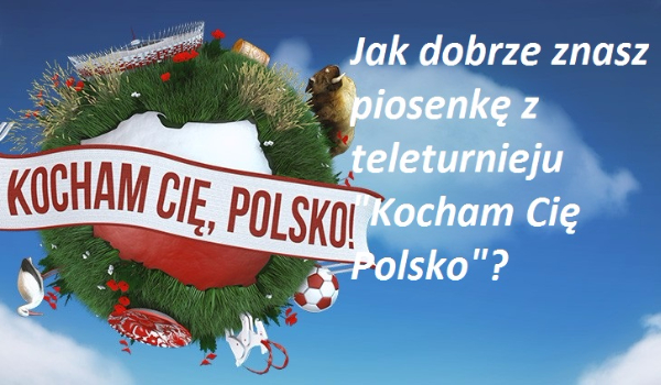 Jak dobrze znasz piosenkę z czołówki z teleturnieju „Kocham Cię Polsko”?