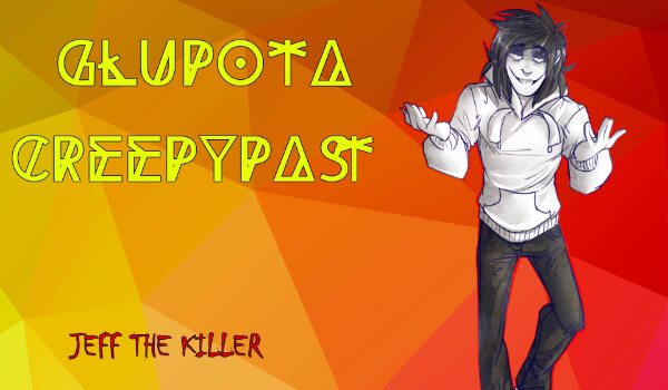 Głupota Creepypast- Jeff The Killer