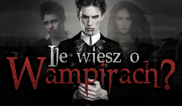 Ile wiesz o… wampirach?