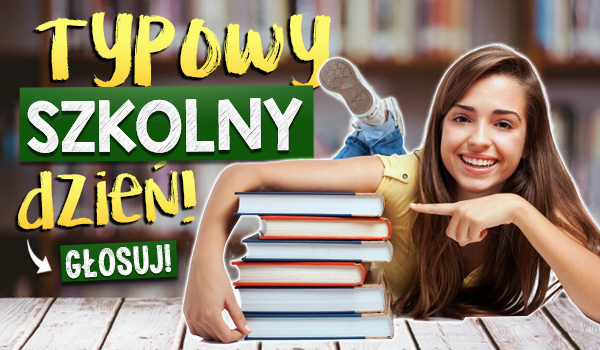 Typowy szkolny dzień!
