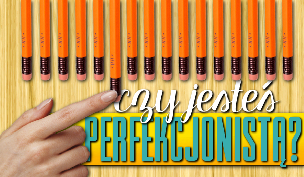 Czy jesteś perfekcjonistą?
