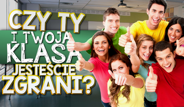 Czy Ty i Twoja klasa jesteście zgrani?