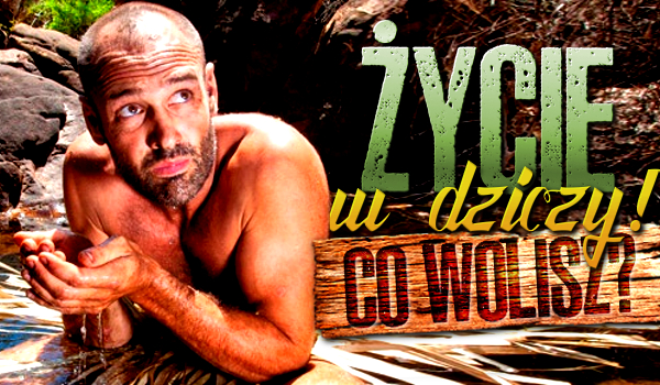 Życie w dziczy! Co wolisz?