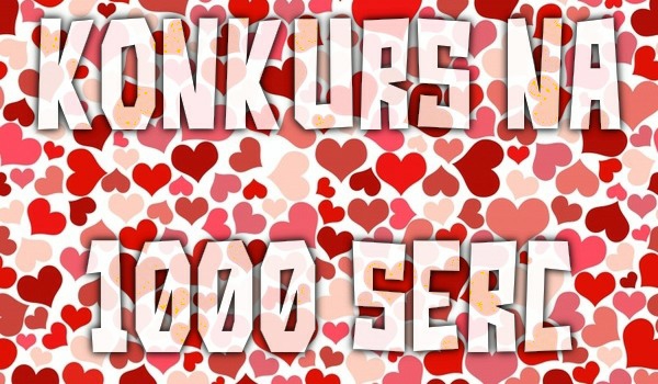 Specjal na 1000 serc- KONKURS!!!