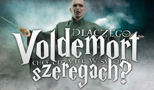 Dlaczego Voldemort chce Cię mieć w swoich szeregach?