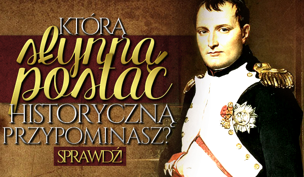 Którą słynną postać historyczną przypominasz?