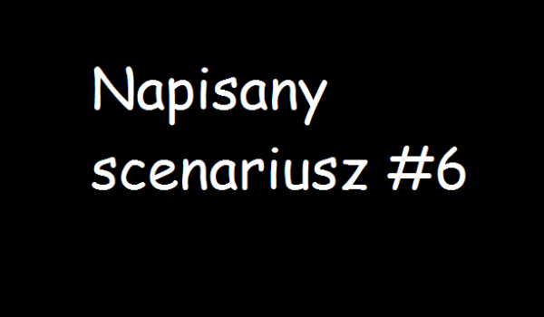 Napisany scenariusz #6
