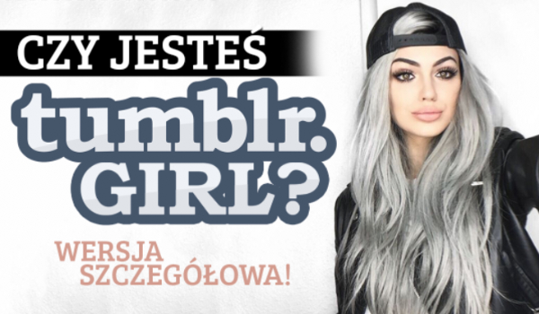 Czy jesteś Tumblr Girl? Wersja szczegółowa!