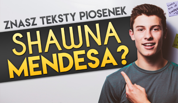 Czy znasz teksty piosenek Shawna Mendesa?