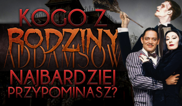 Kogo z „Rodziny Addamsów” najbardziej przypominasz?
