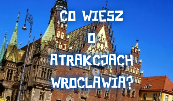 Czy znasz atrakcje Wrocławia?