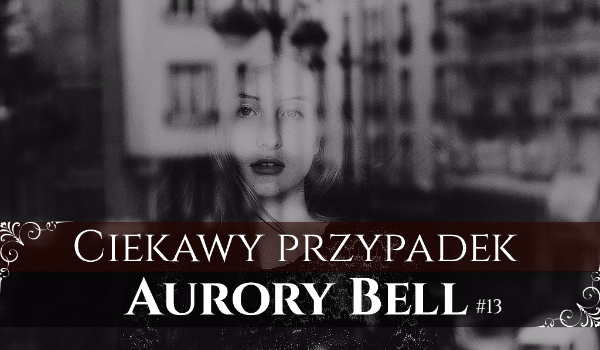 Ciekawy Przypadek Aurory Bell #13 – Niepamięć.
