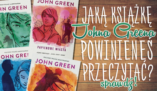Jaką książkę Johna Greena powinieneś przeczytać?