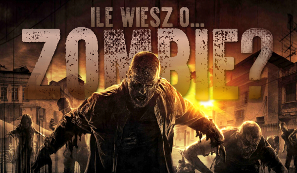 Ile wiesz o… zombie?